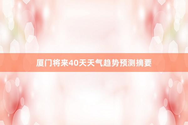 厦门将来40天天气趋势预测摘要